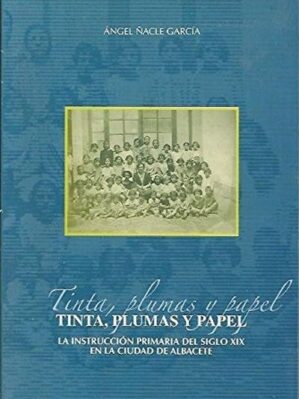 Tinta, Plumas y papel : la instrucción primaria del siglo XIX en la ciudad de Albacete