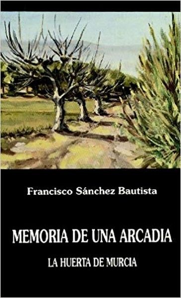 Memoria De Una Arcadia: La Huerta De Murcia